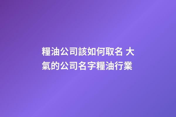 糧油公司該如何取名 大氣的公司名字糧油行業-第1張-公司起名-玄機派